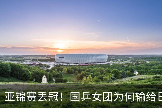 亚锦赛丢冠！国乒女团为何输给日本队？侯英超分析排兵布阵很中肯