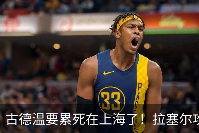 古德温要累死在上海了！拉塞尔攻守弊端明显，麦基副作用，都该走