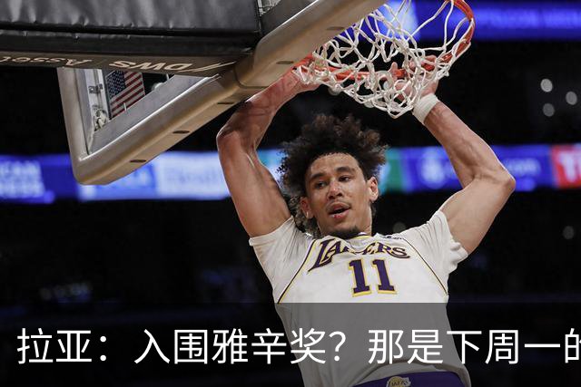 拉亚：入围雅辛奖？那是下周一的事，现在要专注于明天的比赛