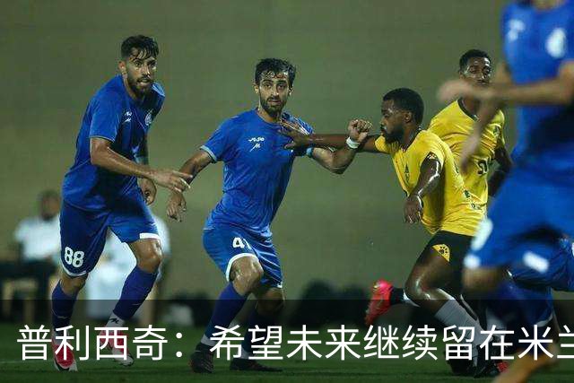 普利西奇：希望未来继续留在米兰，与俱乐部的续约谈判仍在进行