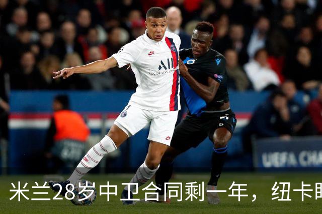 米兰28岁中卫合同剩一年，纽卡盯上他补防线