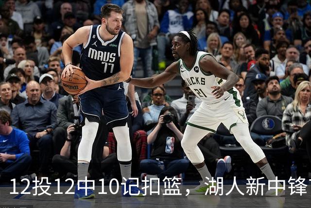 12投12中10记扣篮，湖人新中锋首秀获奥尼尔赐名